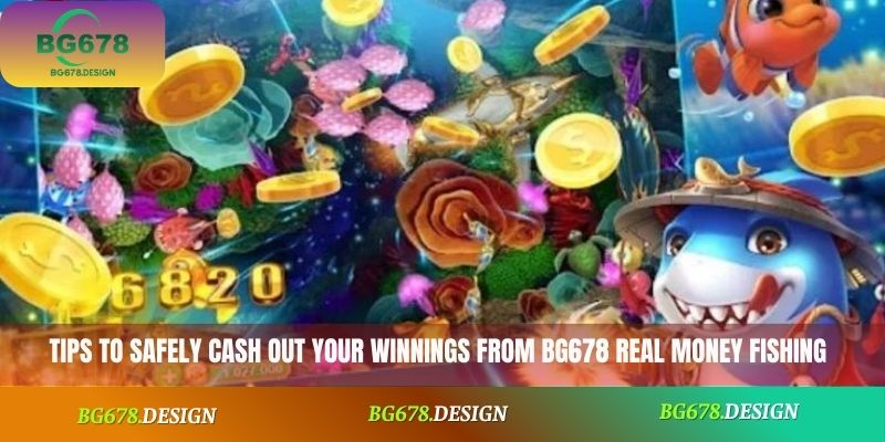 Tips to safely cash out your winnings from BG678 Real Money Fishing