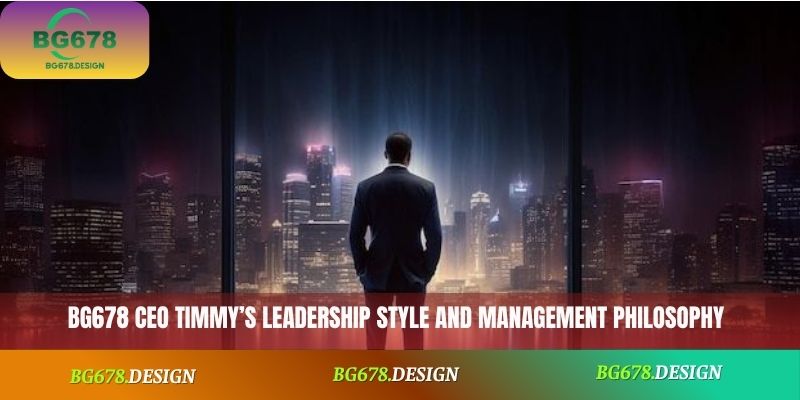 BG678 CEO Timmy’s leadership style and management philosophy