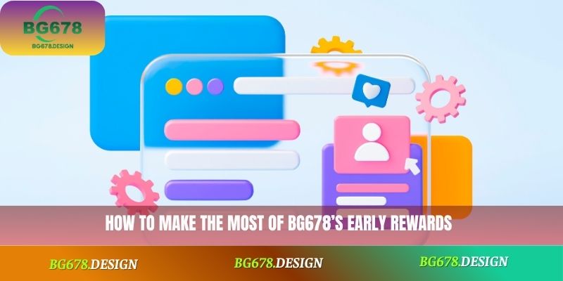 How to make the most of BG678’s early rewards