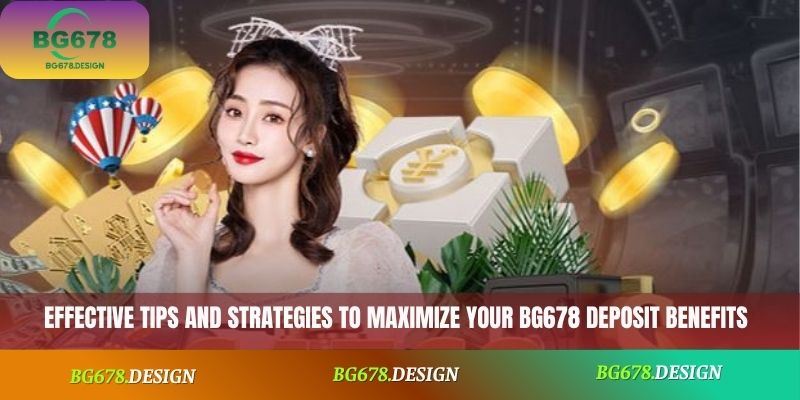 Effective tips and strategies to maximize your BG678 deposit benefits